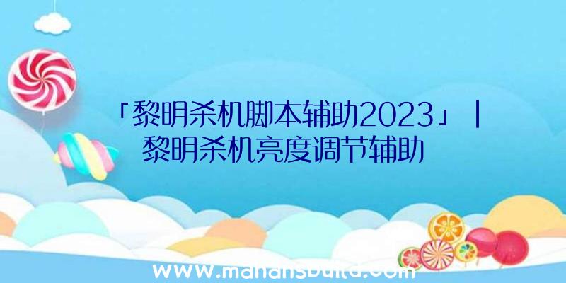 「黎明杀机脚本辅助2023」|黎明杀机亮度调节辅助